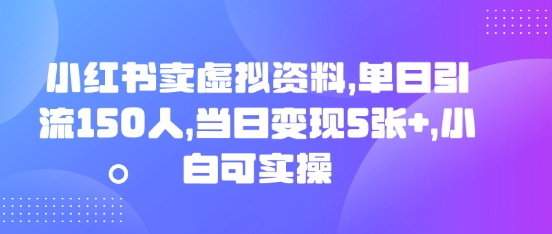 小红书卖虚拟资料，单日引流150人，当日变现5张+，小白可实操-星舰联盟