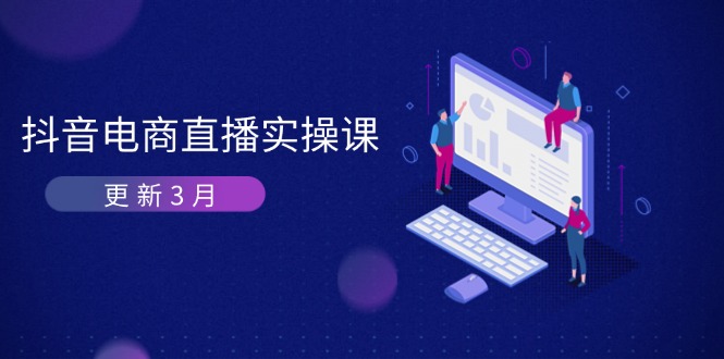 （14253期）抖音电商直播实操课-更新3月 深度剖析算法机制 快速提升直播GMV与带货变现-星舰联盟