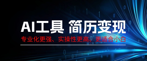 AI工具简历制作变现，专业化更强，实操性更高，更适合小白-星舰联盟