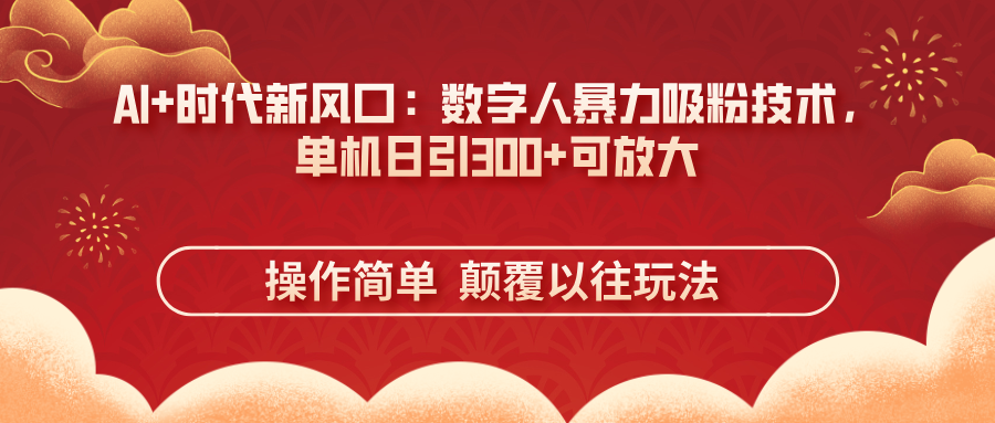 （14304期）AI+时代新风口：数字人暴力吸粉技术，单机日引300+可放大 操作简单  颠…-星舰联盟
