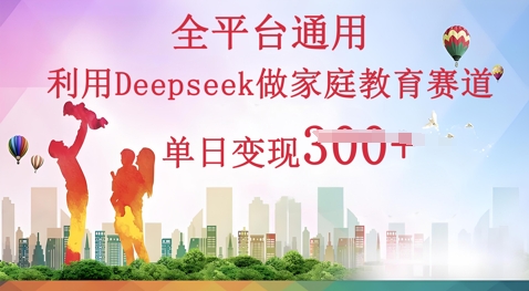 利用Deepseek做家庭教育赛道条条爆款单日变现3张-星舰联盟