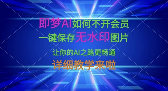 即梦AI如何不开会员，一键保存无水印图片，让你的AI之路更畅通，详细教学来啦-星舰联盟
