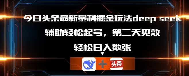 今日头条最新暴利掘金玩法deepseek，辅助轻松矩阵当天起号，第二天见收益，轻松日入数张-星舰联盟