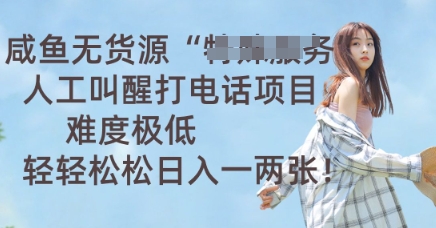 咸鱼无货源人工叫醒打电话项目，难度极低， 轻轻松松日入一两张-星舰联盟
