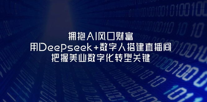 （14299期）拥抱AI风口财富：用Deepseek+数字人搭建直播间，把握美业数字化转型关键-星舰联盟