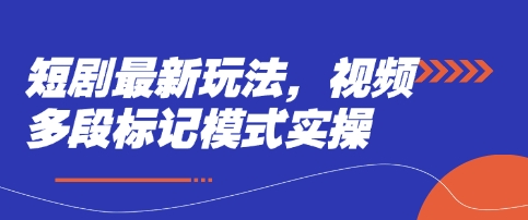 短剧最新玩法，视频多段标记模式实操-星舰联盟