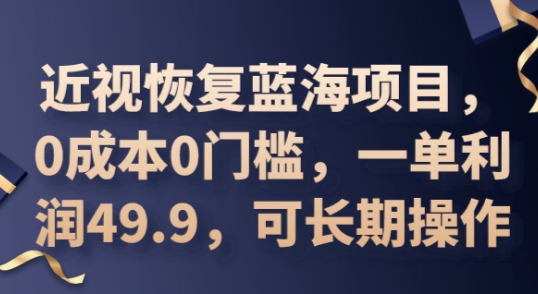 2025近视恢复蓝海项目，0成本0门槛，一单利润49.9，可长期操作-星舰联盟