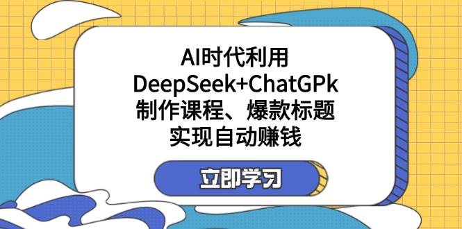 （14149期）某付费文：AI时代利用DeepSeek+ChatGPk制作课程、爆款标题，实现自动赚钱-星舰联盟