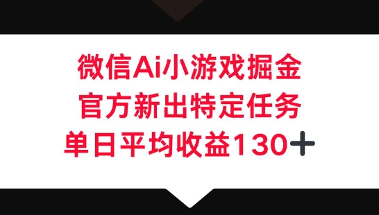 微信AI小游戏掘金，官方新出特定任务，单日平均收益130+-星舰联盟