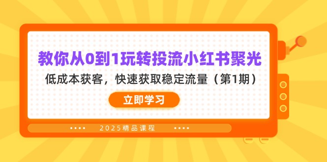 （14260期）教你从0到1玩转投流小红书聚光，低成本获客，快速获取稳定流量（第1期）-星舰联盟