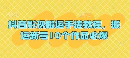 抖音影视搬运手搓教程，搬运新号10个作品必爆-星舰联盟