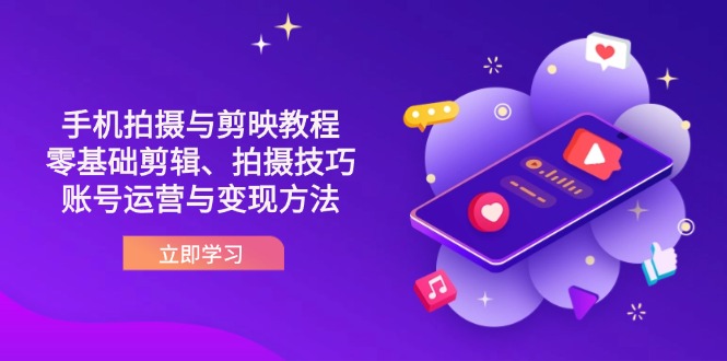 （14296期）抖音手机拍摄与剪映教程：零基础剪辑、拍摄技巧到账号运营与变现方法-星舰联盟