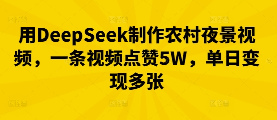 用DeepSeek制作农村夜景视频，一条视频点赞5W，单日变现多张-星舰联盟