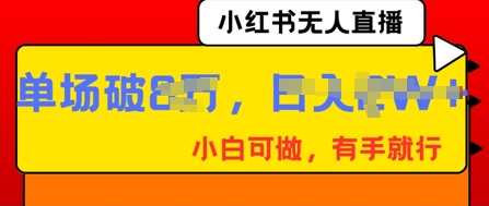 小红书无人直播，纯小白可做，有手就行，单场直播销售额破8w-星舰联盟