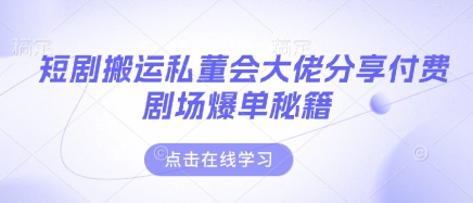 短剧搬运私董会大佬分享付费剧场爆单秘籍-星舰联盟