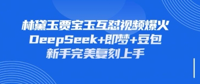 持续爆火的林黛玉贾宝玉互怼视频，比爽文还好看，利用DeepSeek+即梦+豆包就可以完美复刻-星舰联盟