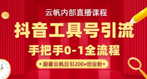 【云帆内部直播课】抖音工具号引流玩法，单号单日引300+精准创业粉-星舰联盟