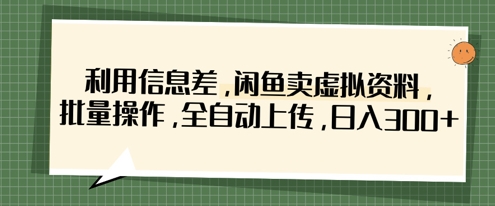 利用信息差，闲鱼卖虚拟资料，批量操作，全自动上传，日入3张-星舰联盟