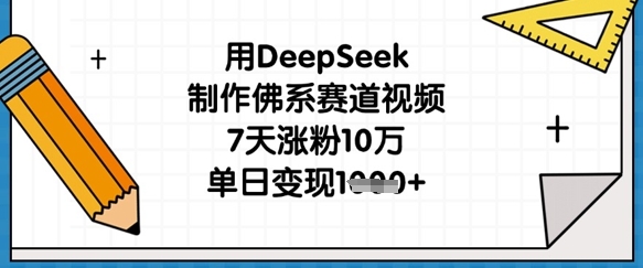 用DeepSeek制作佛系赛道视频，7天涨粉10万，单日变现1k-星舰联盟