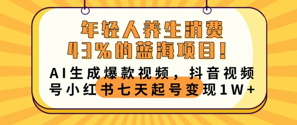 年轻人养生消费43%的蓝海项目，AI生成爆款视频，抖音视频号小红书七天起号变现1w-星舰联盟