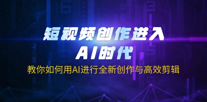 （14145期）短视频创作进入AI时代，教你如何用AI进行全新创作与高效剪辑-星舰联盟