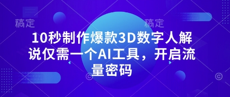 10秒制作爆款3D数字人解说仅需一个AI工具，开启流量密码-星舰联盟