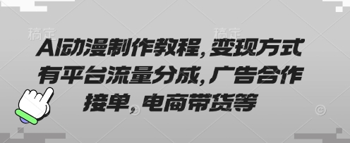 AI动漫制作教程，变现方式有平台流量分成，广告合作接单，电商带货等-星舰联盟