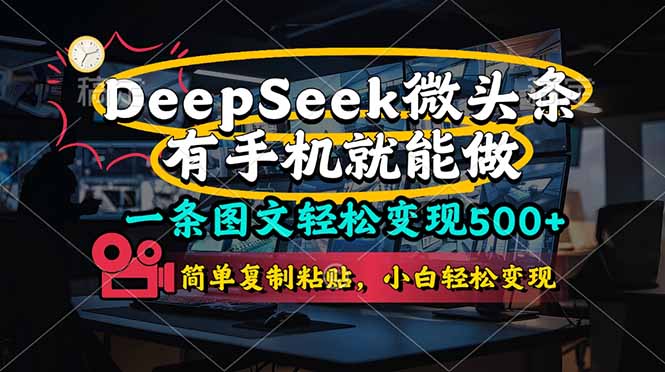 （14318期）一条图文轻松变现500+，DeeSeep微头条，有手机就能做，简单复制粘贴，…-星舰联盟