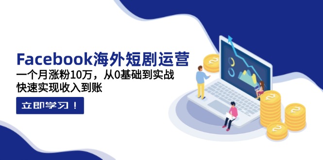 （14328期）Facebook海外短剧运营：一个月涨粉10万，从0基础到实战，快速实现收入到账-星舰联盟