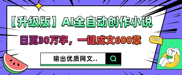 【升级版】AI全自动创作小说，日更30万字，一键成文600章-星舰联盟