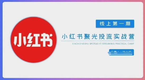小红书聚光陪跑第一期，教你从0到1玩转小红书聚光投流，搭建小红书付费投流团队，更快的见到效果-星舰联盟