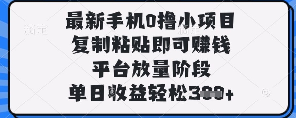 最新手机0撸小项目，复制粘贴即可挣钱，平台放量阶段，单日收益轻松3张+【揭秘】-星舰联盟