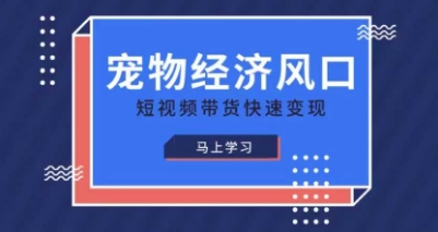 宠物赛道快速变现精品课，宠物经济风口，短视频带货快速变现-星舰联盟