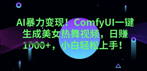 AI暴力变现，ComfyUI一键生成美女热舞视频，小白轻松上手-星舰联盟