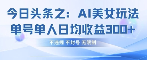 今日头条之AI美女玩法单号单人日均收益3张+，不违规 不封号 无限制-星舰联盟