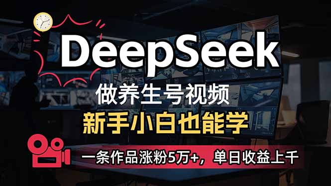 （14199期）小白用DeepSeek做养生号，一条作品涨粉5万+，单日收益上千-星舰联盟