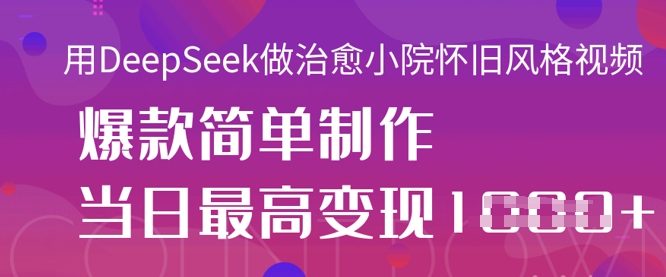 用DeepSeek做治愈小院怀旧风格视频，爆款轻松制作，当日最高变现1k-星舰联盟