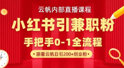 云帆内部直播课，小红书引流兼职粉教程，日引500+月变现过W-星舰联盟