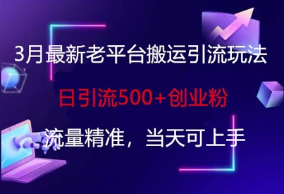 3月最新老平台搬运引流玩法，日引流500+创业粉，流量精准，当天可上手-星舰联盟