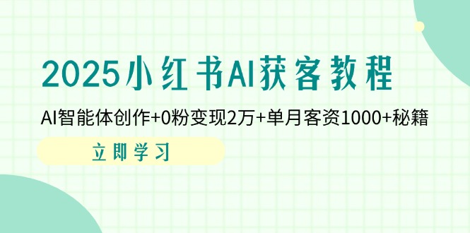 （14301期）2025小红书AI获客教程：AI智能体创作+0粉变现2万+单月客资1000+秘籍-星舰联盟