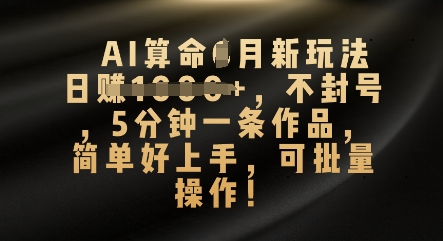AI算命4月新玩法，日入数张，不封号，5分钟一条作品，简单好上手，可批量操作-星舰联盟