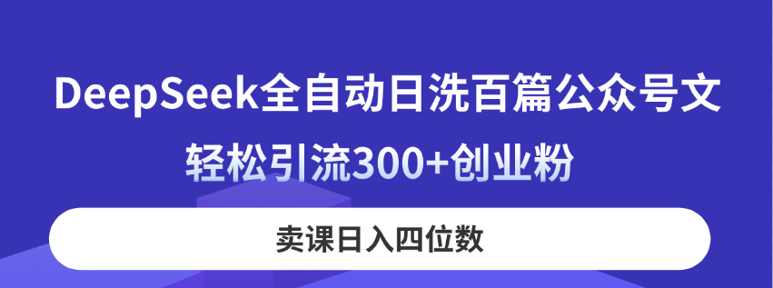 （14326期）DeepSeek全自动日洗百篇公众号文，轻松引流300+创业粉，卖课日入四位数！-星舰联盟