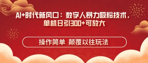 AI+时代新风口：数字人暴力吸粉技术，单机日引3张+可放大-星舰联盟