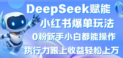 DeepSeek赋能小红书爆单玩法0粉新手小白都能操作，执行力跟上收益轻松上W，懒人勿做-星舰联盟