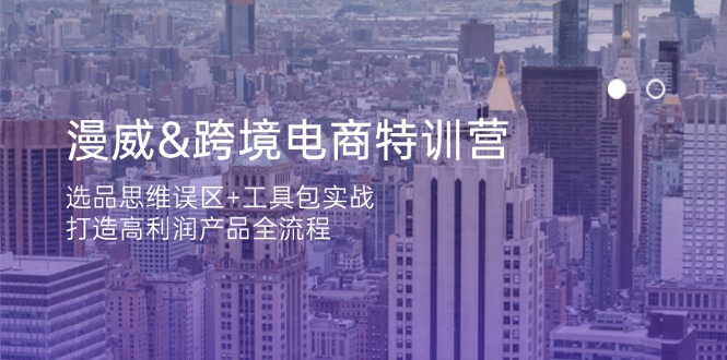 （14295期）漫威 跨境电商特训营：选品思维误区+工具包实战，打造高利润产品全流程-星舰联盟