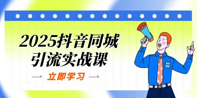 （14297期）2025抖音同城引流实战课：单店模型+团购爆款逻辑，快速提升POI热度分-星舰联盟