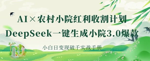 AI+农村小院红利收割：DeepSeek一键生成小院3.0爆款，小白日变现破千实战手册-星舰联盟