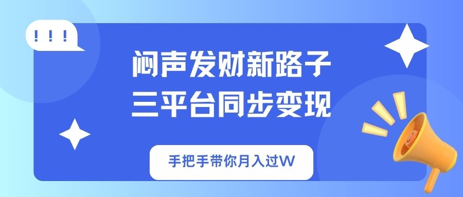（14182期）闷声发财新路子！三平台同步变现，手把手带你月入过W-星舰联盟