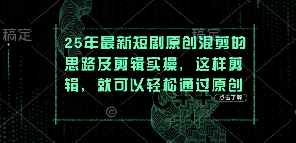 25年最新短剧原创混剪的思路及剪辑实操，这样剪辑，就可以轻松通过原创-星舰联盟
