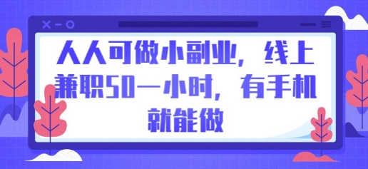 人人可做小副业，线上兼职50一小时，有手机就能做-星舰联盟